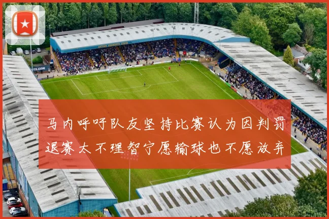 马内呼吁队友坚持比赛认为因判罚退赛太不理智宁愿输球也不愿放弃