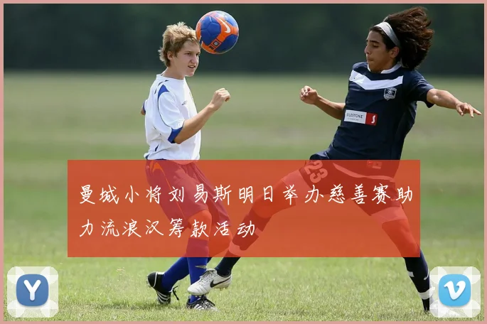 曼城小将刘易斯明日举办慈善赛助力流浪汉筹款活动