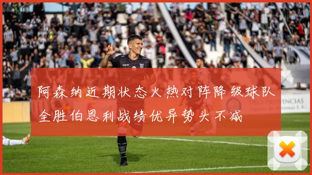 阿森纳近期状态火热对阵降级球队全胜伯恩利战绩优异势头不减