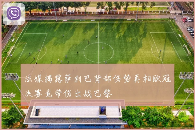 法媒揭露萨利巴背部伤势真相欧冠决赛竟带伤出战巴黎