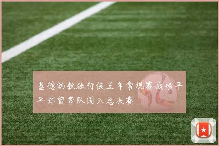 基德执教独行侠五年常规赛战绩平平却曾带队闯入总决赛
