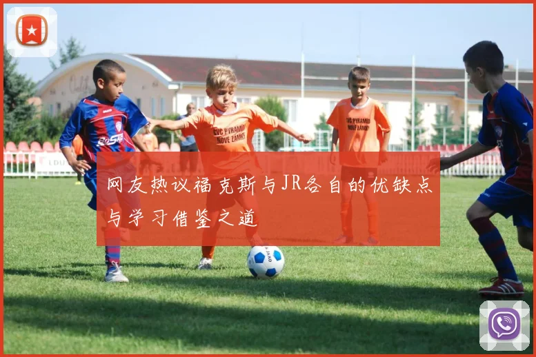 网友热议福克斯与JR各自的优缺点与学习借鉴之道