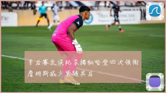 季后赛失误纪录揭秘哈登四次领衔詹姆斯威少紧随其后